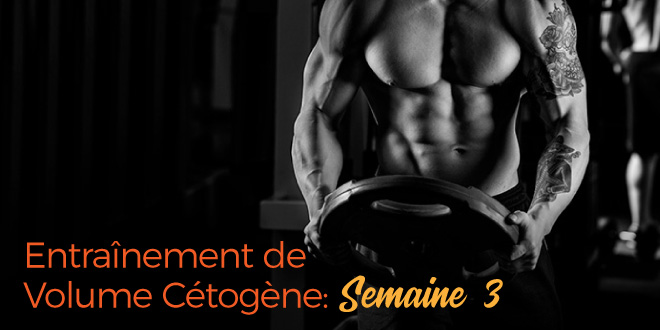 Entraînement Cétogène ou Keto de Volume – Semaine 3 Entraînement Cétogène ou Keto de Volume – Semaine 3