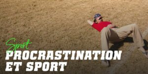 Procrastiner et Sport : Ne laissez pas l'entraînement que vous pouvez faire aujourd'hui pour demain