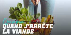 Que se passe-t-il si j’arrête de manger de la viande ?
