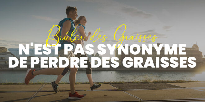 Brûler de la Graisse n&rsquo;est pas la même chose que Perdre de la Graisse