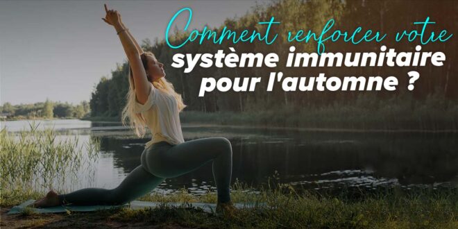 Comment renforcer le système immunitaire pour l&rsquo;automne ?