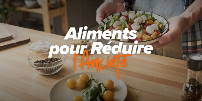 Les aliments qui réduisent l&rsquo;anxiété
