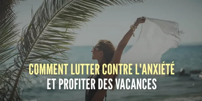 Comment combattre l’anxiété et profiter des vacances Comment combattre l’anxiété et profiter des vacances